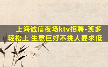 上海诚信夜场ktv招聘-班多轻松上 生意巨好不挑人要求低
